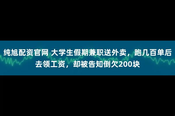 纯旭配资官网 大学生假期兼职送外卖，跑几百单后去领工资，却被告知倒欠200块