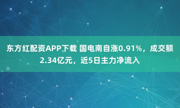 东方红配资APP下载 国电南自涨0.91%，成交额2.34亿元，近5日主力净流入