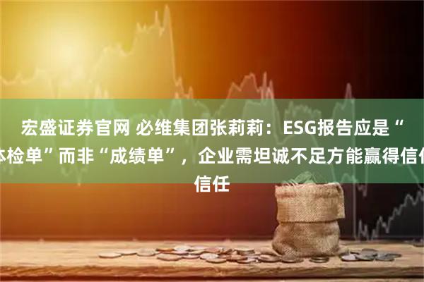 宏盛证券官网 必维集团张莉莉：ESG报告应是“体检单”而非“成绩单”，企业需坦诚不足方能赢得信任