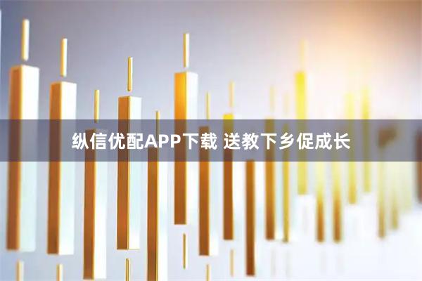 纵信优配APP下载 送教下乡促成长