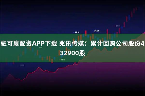 融可赢配资APP下载 兆讯传媒：累计回购公司股份432900股