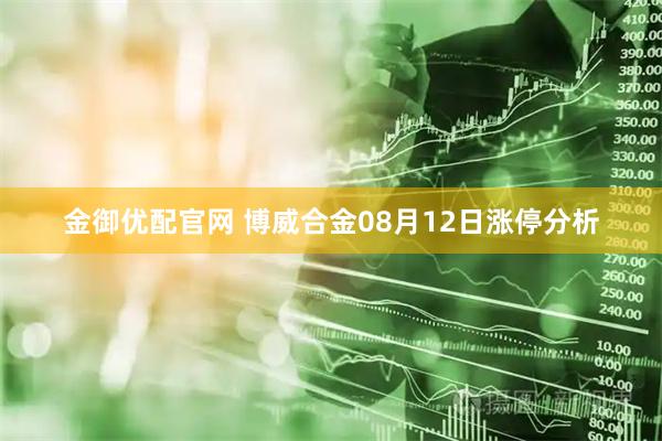 金御优配官网 博威合金08月12日涨停分析